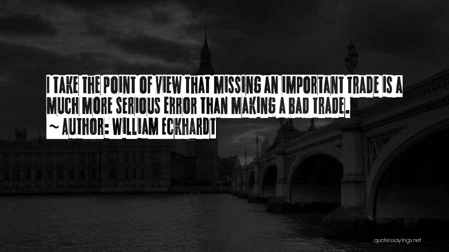 William Eckhardt Quotes: I Take The Point Of View That Missing An Important Trade Is A Much More Serious Error Than Making A