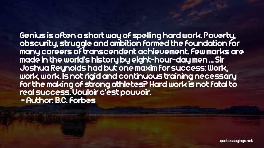 B.C. Forbes Quotes: Genius Is Often A Short Way Of Spelling Hard Work. Poverty, Obscurity, Struggle And Ambition Formed The Foundation For Many