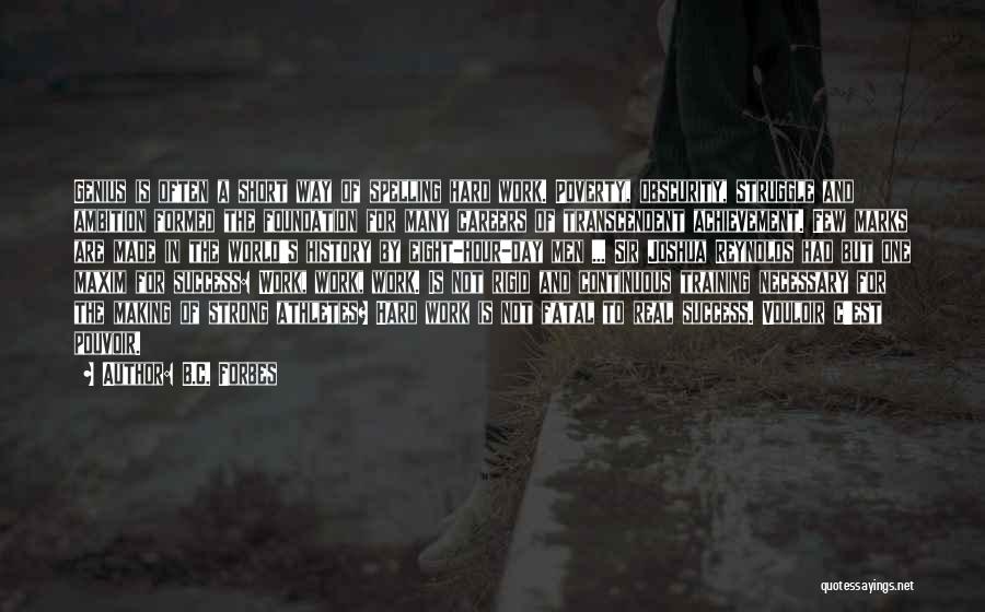 B.C. Forbes Quotes: Genius Is Often A Short Way Of Spelling Hard Work. Poverty, Obscurity, Struggle And Ambition Formed The Foundation For Many