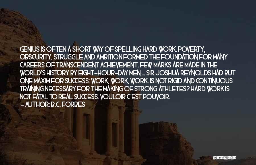 B.C. Forbes Quotes: Genius Is Often A Short Way Of Spelling Hard Work. Poverty, Obscurity, Struggle And Ambition Formed The Foundation For Many