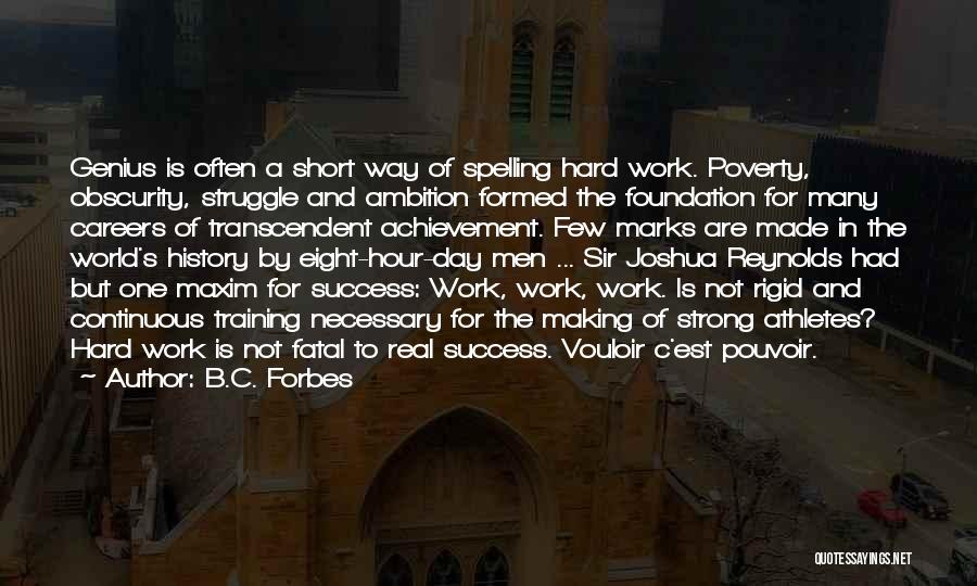 B.C. Forbes Quotes: Genius Is Often A Short Way Of Spelling Hard Work. Poverty, Obscurity, Struggle And Ambition Formed The Foundation For Many