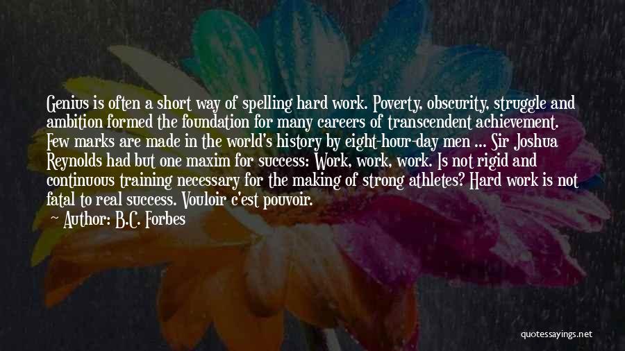 B.C. Forbes Quotes: Genius Is Often A Short Way Of Spelling Hard Work. Poverty, Obscurity, Struggle And Ambition Formed The Foundation For Many