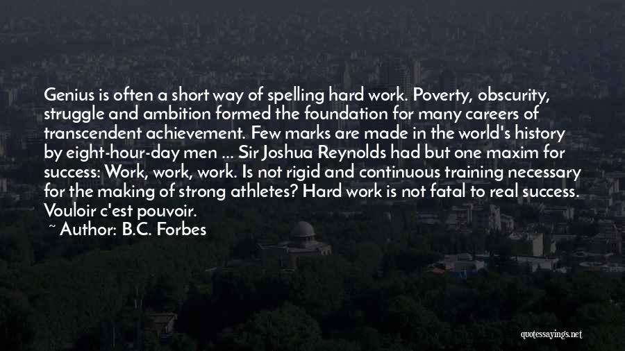 B.C. Forbes Quotes: Genius Is Often A Short Way Of Spelling Hard Work. Poverty, Obscurity, Struggle And Ambition Formed The Foundation For Many