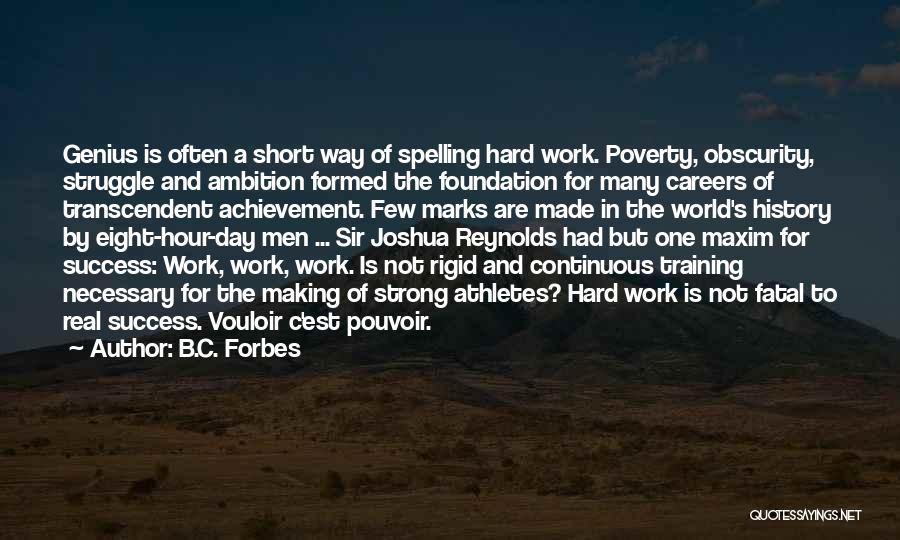 B.C. Forbes Quotes: Genius Is Often A Short Way Of Spelling Hard Work. Poverty, Obscurity, Struggle And Ambition Formed The Foundation For Many