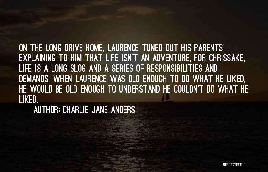 Charlie Jane Anders Quotes: On The Long Drive Home, Laurence Tuned Out His Parents Explaining To Him That Life Isn't An Adventure, For Chrissake,