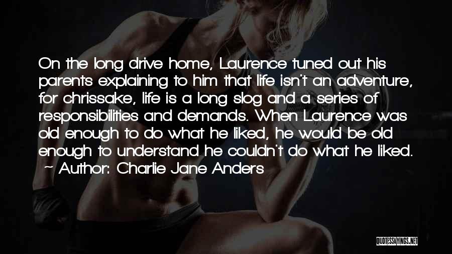 Charlie Jane Anders Quotes: On The Long Drive Home, Laurence Tuned Out His Parents Explaining To Him That Life Isn't An Adventure, For Chrissake,
