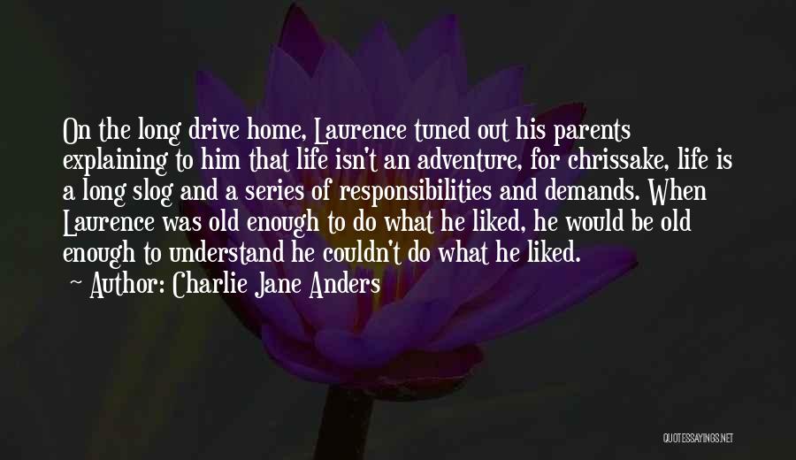 Charlie Jane Anders Quotes: On The Long Drive Home, Laurence Tuned Out His Parents Explaining To Him That Life Isn't An Adventure, For Chrissake,
