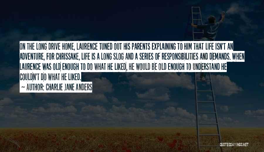 Charlie Jane Anders Quotes: On The Long Drive Home, Laurence Tuned Out His Parents Explaining To Him That Life Isn't An Adventure, For Chrissake,