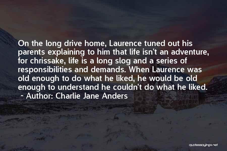 Charlie Jane Anders Quotes: On The Long Drive Home, Laurence Tuned Out His Parents Explaining To Him That Life Isn't An Adventure, For Chrissake,