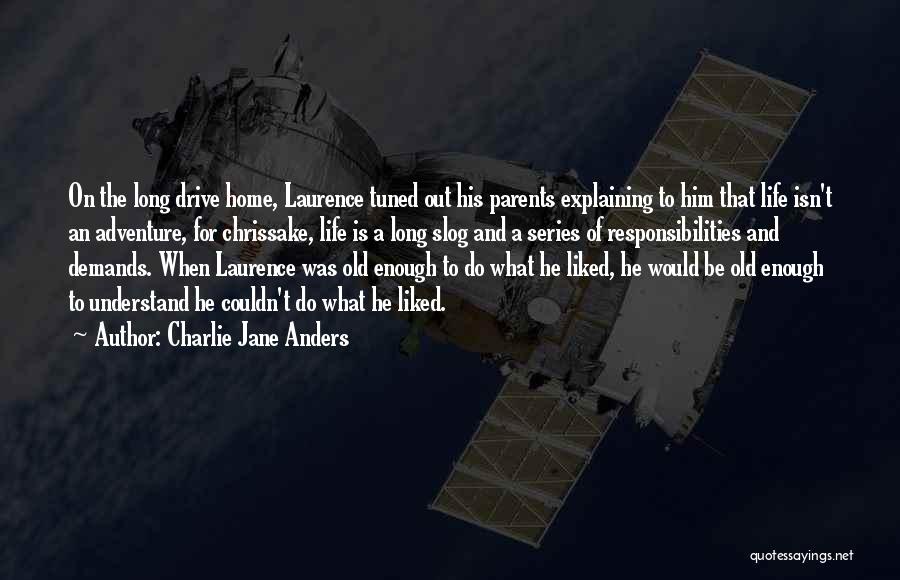 Charlie Jane Anders Quotes: On The Long Drive Home, Laurence Tuned Out His Parents Explaining To Him That Life Isn't An Adventure, For Chrissake,