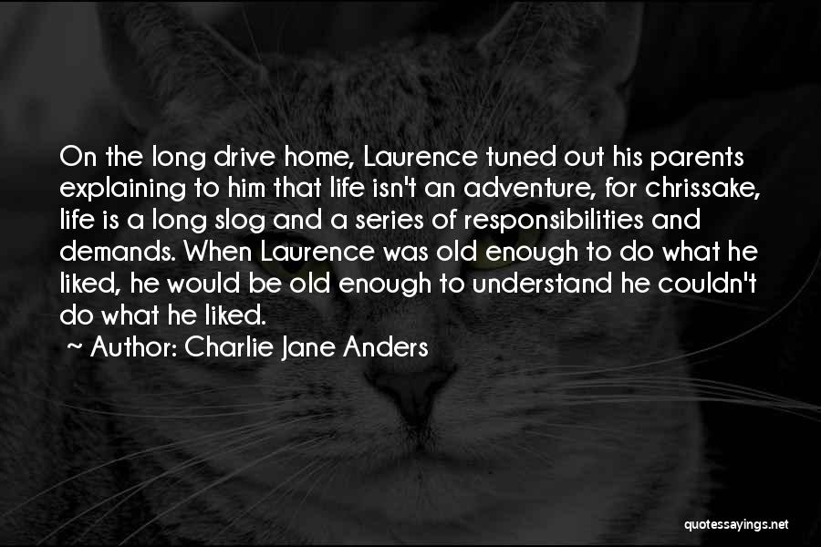 Charlie Jane Anders Quotes: On The Long Drive Home, Laurence Tuned Out His Parents Explaining To Him That Life Isn't An Adventure, For Chrissake,
