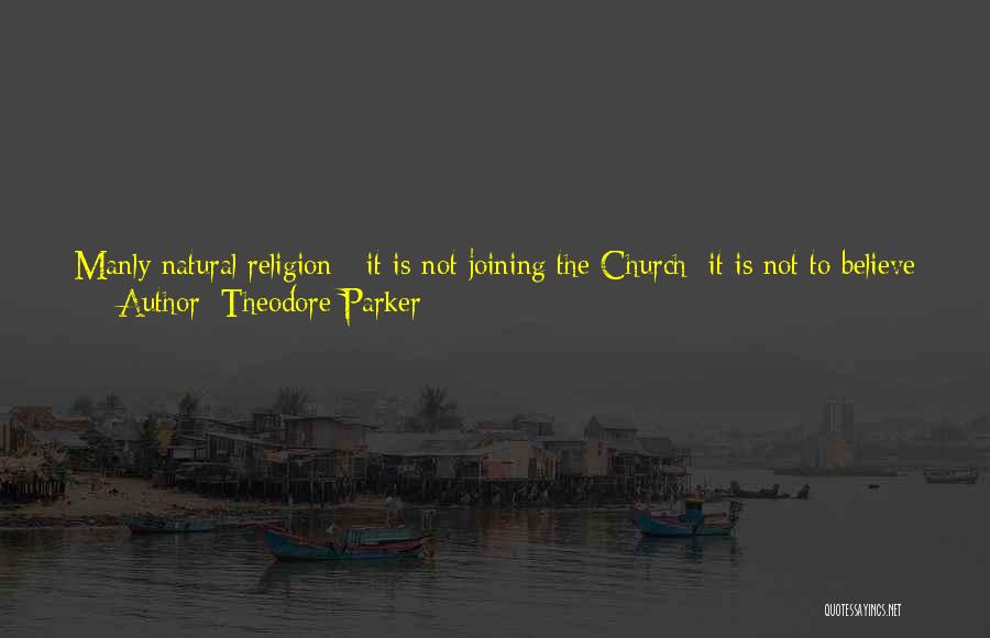 Theodore Parker Quotes: Manly Natural Religion - It Is Not Joining The Church; It Is Not To Believe In A Creed, Hebrew, Protestant,