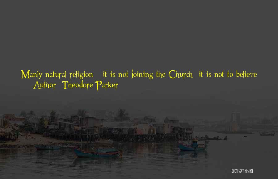 Theodore Parker Quotes: Manly Natural Religion - It Is Not Joining The Church; It Is Not To Believe In A Creed, Hebrew, Protestant,