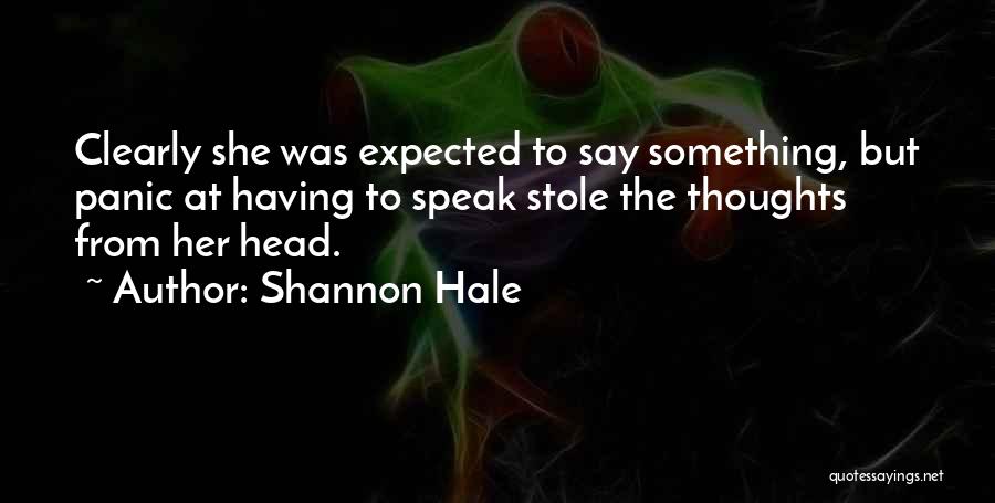 Shannon Hale Quotes: Clearly She Was Expected To Say Something, But Panic At Having To Speak Stole The Thoughts From Her Head.