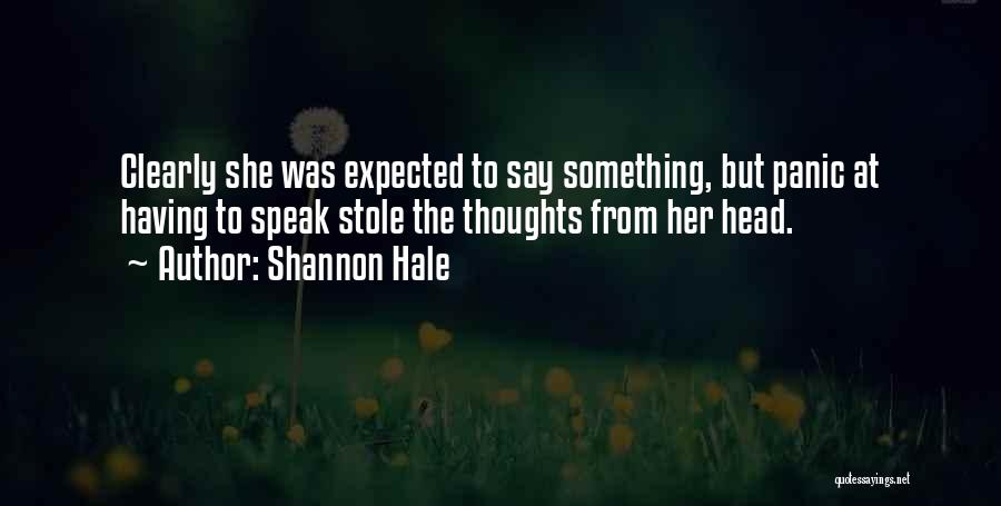 Shannon Hale Quotes: Clearly She Was Expected To Say Something, But Panic At Having To Speak Stole The Thoughts From Her Head.