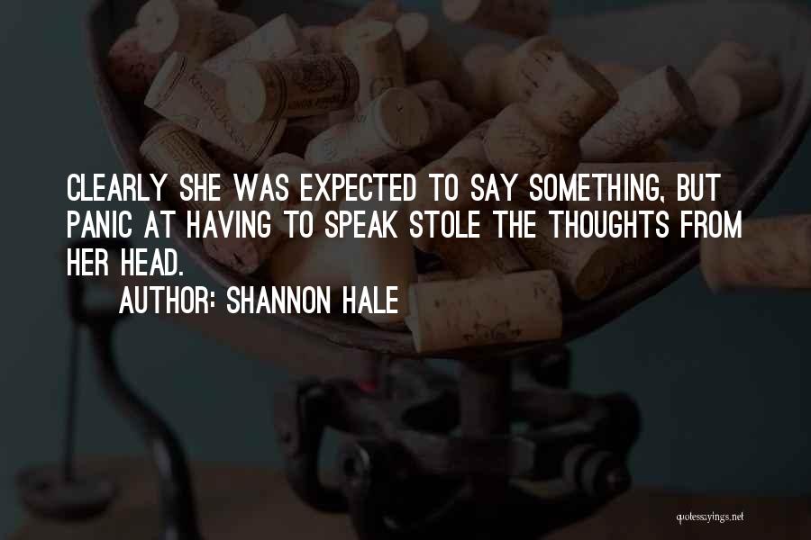 Shannon Hale Quotes: Clearly She Was Expected To Say Something, But Panic At Having To Speak Stole The Thoughts From Her Head.