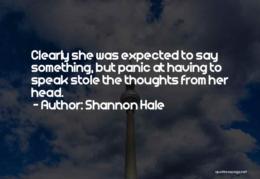 Shannon Hale Quotes: Clearly She Was Expected To Say Something, But Panic At Having To Speak Stole The Thoughts From Her Head.