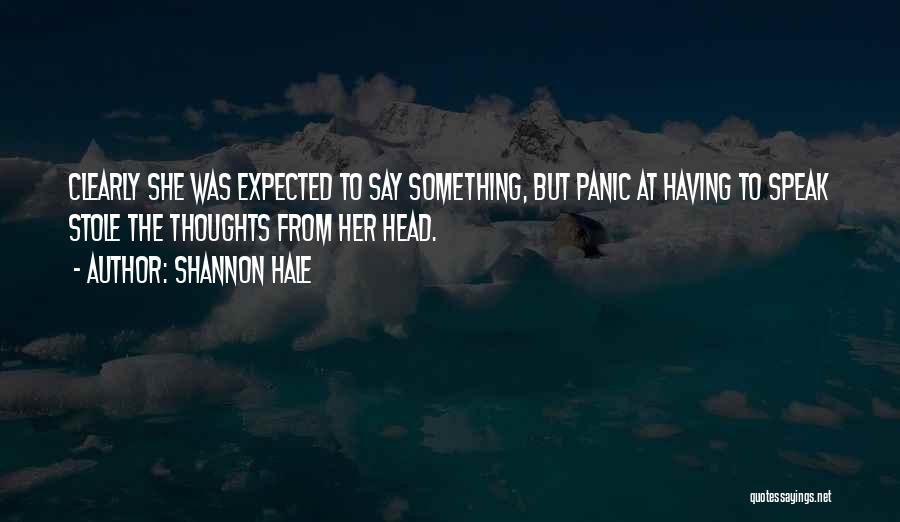 Shannon Hale Quotes: Clearly She Was Expected To Say Something, But Panic At Having To Speak Stole The Thoughts From Her Head.