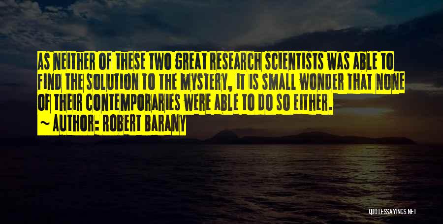 Robert Barany Quotes: As Neither Of These Two Great Research Scientists Was Able To Find The Solution To The Mystery, It Is Small