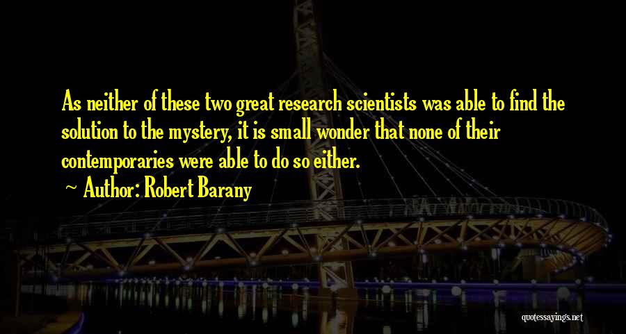 Robert Barany Quotes: As Neither Of These Two Great Research Scientists Was Able To Find The Solution To The Mystery, It Is Small