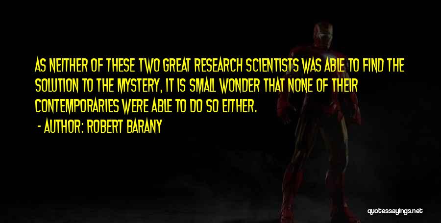 Robert Barany Quotes: As Neither Of These Two Great Research Scientists Was Able To Find The Solution To The Mystery, It Is Small