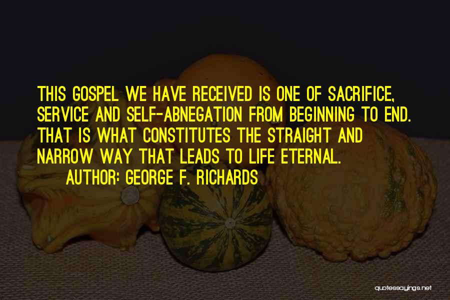 George F. Richards Quotes: This Gospel We Have Received Is One Of Sacrifice, Service And Self-abnegation From Beginning To End. That Is What Constitutes