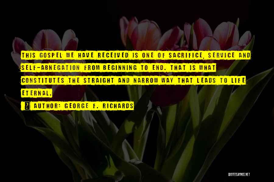 George F. Richards Quotes: This Gospel We Have Received Is One Of Sacrifice, Service And Self-abnegation From Beginning To End. That Is What Constitutes