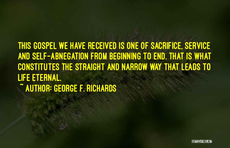 George F. Richards Quotes: This Gospel We Have Received Is One Of Sacrifice, Service And Self-abnegation From Beginning To End. That Is What Constitutes