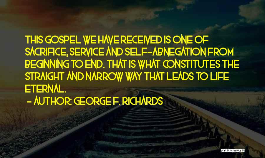 George F. Richards Quotes: This Gospel We Have Received Is One Of Sacrifice, Service And Self-abnegation From Beginning To End. That Is What Constitutes