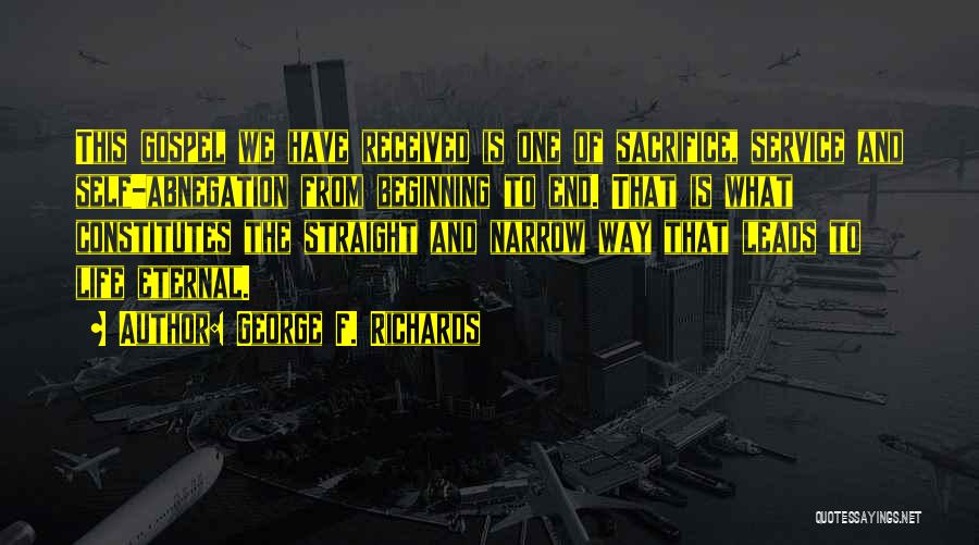 George F. Richards Quotes: This Gospel We Have Received Is One Of Sacrifice, Service And Self-abnegation From Beginning To End. That Is What Constitutes