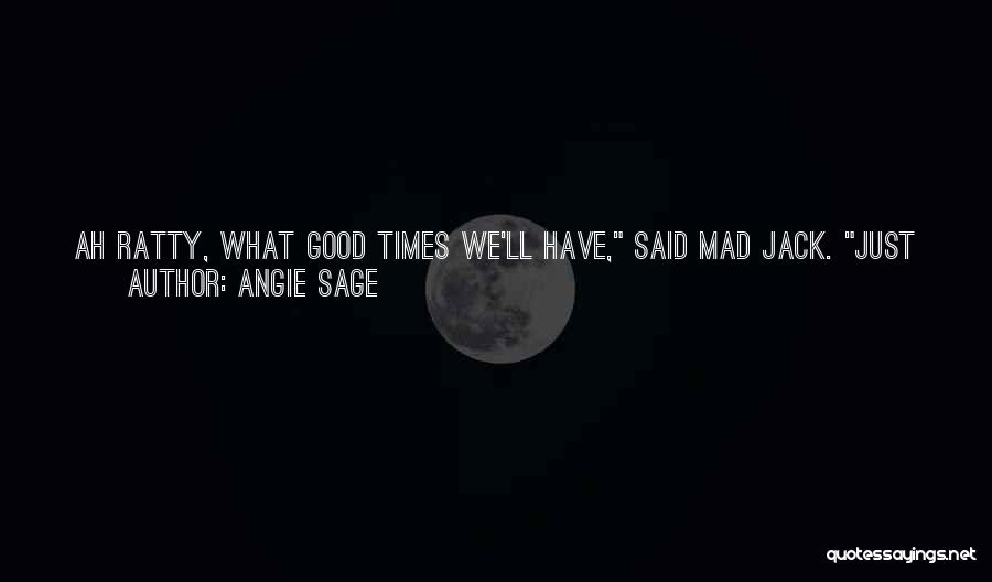 Angie Sage Quotes: Ah Ratty, What Good Times We'll Have, Said Mad Jack. Just You And Me, Ratty. We'll Go Cuttin' Them Reeds