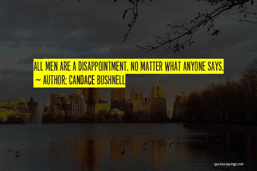 Candace Bushnell Quotes: All Men Are A Disappointment. No Matter What Anyone Says.