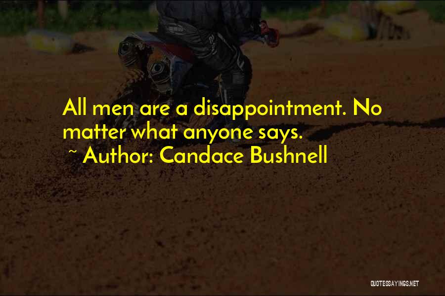 Candace Bushnell Quotes: All Men Are A Disappointment. No Matter What Anyone Says.