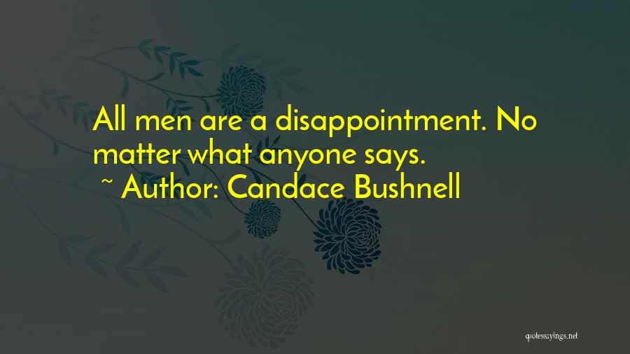 Candace Bushnell Quotes: All Men Are A Disappointment. No Matter What Anyone Says.