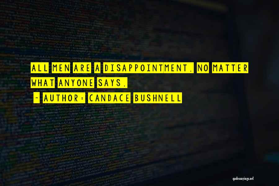 Candace Bushnell Quotes: All Men Are A Disappointment. No Matter What Anyone Says.