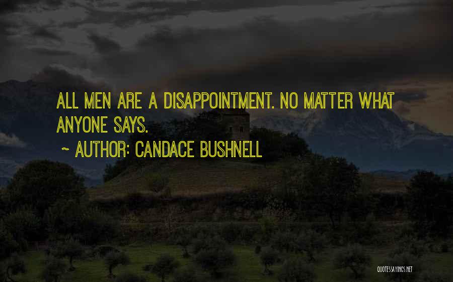 Candace Bushnell Quotes: All Men Are A Disappointment. No Matter What Anyone Says.