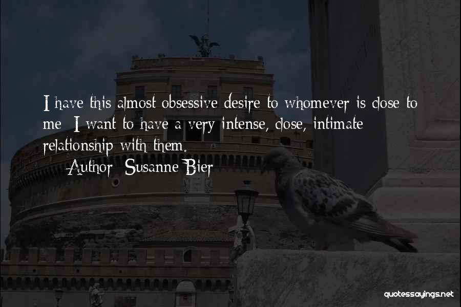 Susanne Bier Quotes: I Have This Almost Obsessive Desire To Whomever Is Close To Me: I Want To Have A Very Intense, Close,