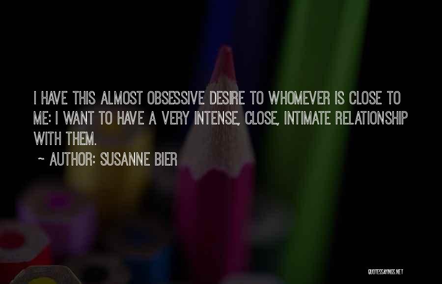 Susanne Bier Quotes: I Have This Almost Obsessive Desire To Whomever Is Close To Me: I Want To Have A Very Intense, Close,