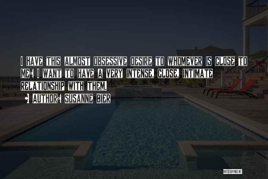 Susanne Bier Quotes: I Have This Almost Obsessive Desire To Whomever Is Close To Me: I Want To Have A Very Intense, Close,