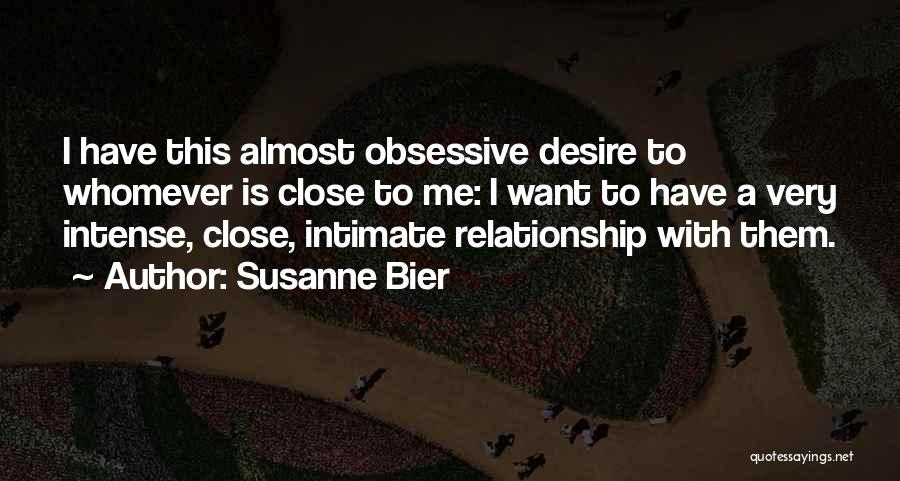 Susanne Bier Quotes: I Have This Almost Obsessive Desire To Whomever Is Close To Me: I Want To Have A Very Intense, Close,