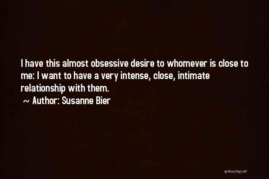 Susanne Bier Quotes: I Have This Almost Obsessive Desire To Whomever Is Close To Me: I Want To Have A Very Intense, Close,