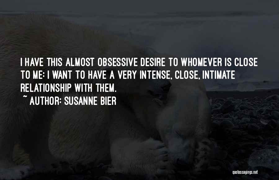 Susanne Bier Quotes: I Have This Almost Obsessive Desire To Whomever Is Close To Me: I Want To Have A Very Intense, Close,