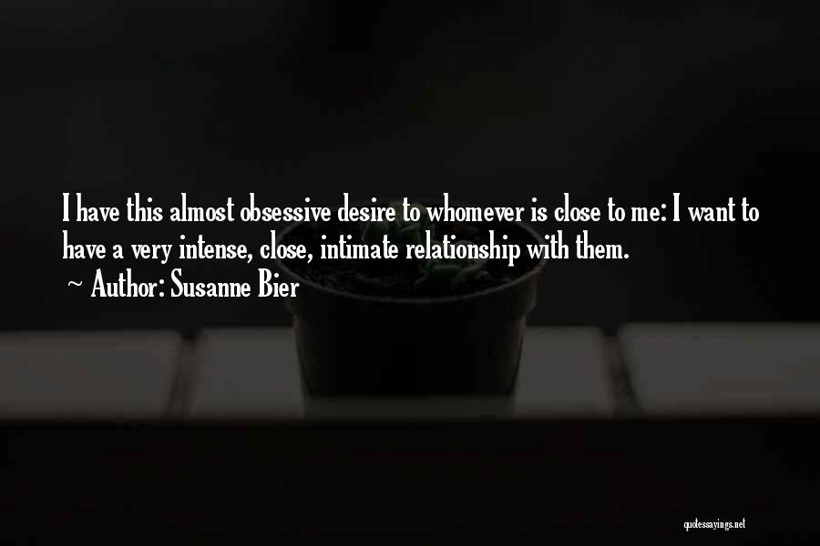 Susanne Bier Quotes: I Have This Almost Obsessive Desire To Whomever Is Close To Me: I Want To Have A Very Intense, Close,