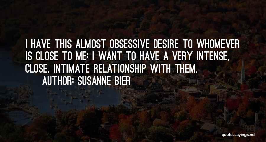 Susanne Bier Quotes: I Have This Almost Obsessive Desire To Whomever Is Close To Me: I Want To Have A Very Intense, Close,