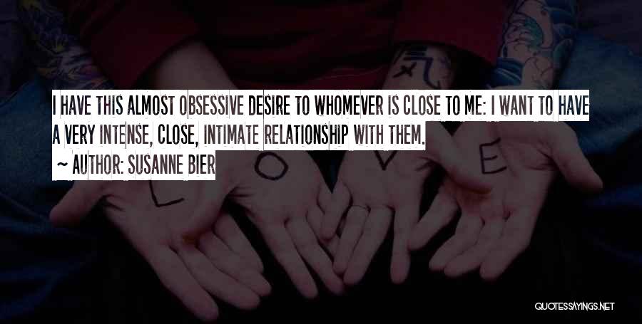 Susanne Bier Quotes: I Have This Almost Obsessive Desire To Whomever Is Close To Me: I Want To Have A Very Intense, Close,