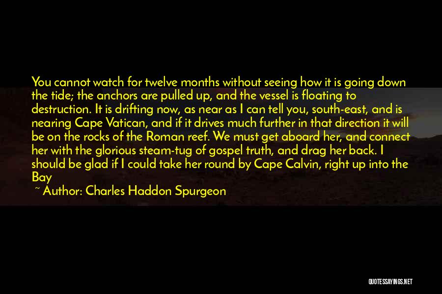 Charles Haddon Spurgeon Quotes: You Cannot Watch For Twelve Months Without Seeing How It Is Going Down The Tide; The Anchors Are Pulled Up,