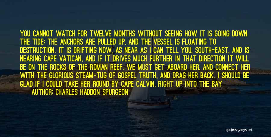 Charles Haddon Spurgeon Quotes: You Cannot Watch For Twelve Months Without Seeing How It Is Going Down The Tide; The Anchors Are Pulled Up,