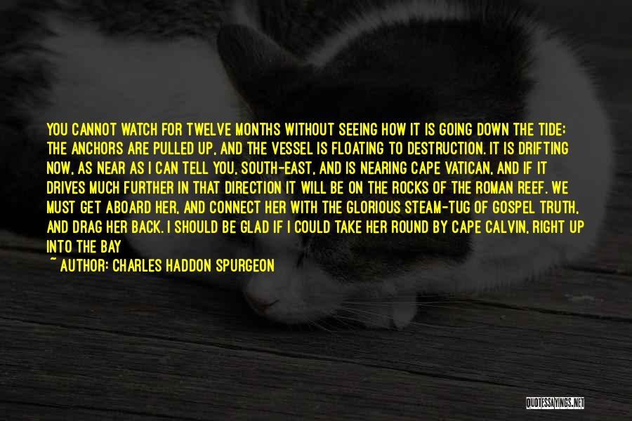 Charles Haddon Spurgeon Quotes: You Cannot Watch For Twelve Months Without Seeing How It Is Going Down The Tide; The Anchors Are Pulled Up,