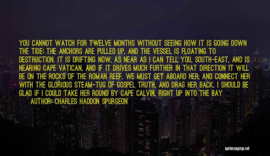 Charles Haddon Spurgeon Quotes: You Cannot Watch For Twelve Months Without Seeing How It Is Going Down The Tide; The Anchors Are Pulled Up,