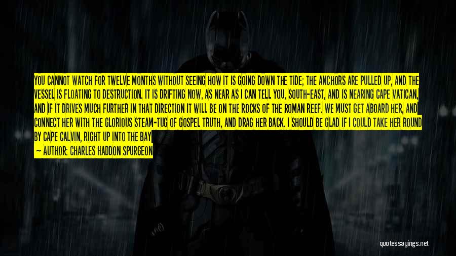 Charles Haddon Spurgeon Quotes: You Cannot Watch For Twelve Months Without Seeing How It Is Going Down The Tide; The Anchors Are Pulled Up,